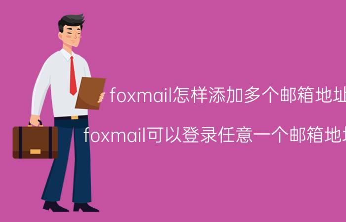 foxmail怎样添加多个邮箱地址 foxmail可以登录任意一个邮箱地址吗？